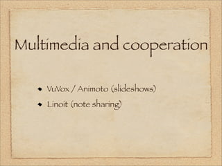 Multimedia and cooperation

    VuVox / Animoto (slideshows)
    Linoit (note sharing)
 