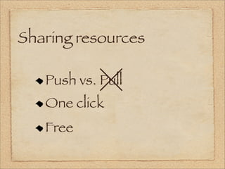 Sharing resources

   Push vs. Pull
   One click
   Free
 