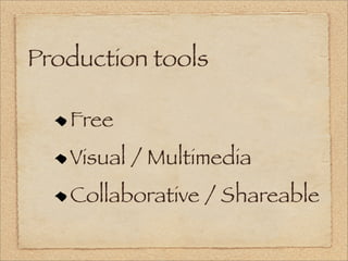 Production tools

   Free
   Visual / Multimedia
   Collaborative / Shareable
 