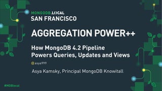 @
#MDBlocal
How MongoDB 4.2 Pipeline
Powers Queries, Updates and Views
Asya Kamsky, Principal MongoDB Knowitall
asya999
AGGREGATION POWER++
SAN FRANCISCO
 