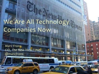 We Are All Technology
Companies Now
Marc Frons
CIO, The New York Times
@marcfrons
 