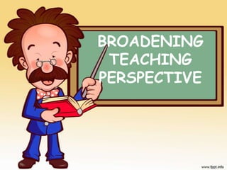 BROADENING
TEACHING
PERSPECTIVE

 