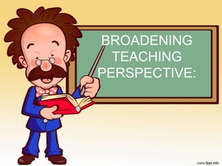 BROADENING
  TEACHING
PERSPECTIVE:
 