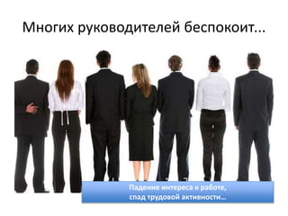 Многих руководителей беспокоит...
Падение интереса к работе,
спад трудовой активности…
 