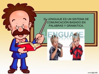 EL LENGUAJE ES UN SISTEMA DE
COMUNICACIÓN BASADO EN
PALABRAS Y GRAMATICA.
 