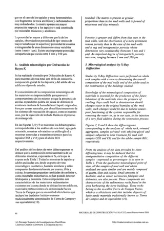 que en el caso de los tapiales y muy heterométrico.
Los fragmentos de roca arcillosos y carbonatados son
muy redondeados. La matriz aparece en mayor
proporción respecto a los tapiales y está constituida
por minerales micáceos y arcillosos.
La porosidad es mayor y diferente que la de los
tapiales, observándose porosidad de tipo venoso de
mayor tamaño que en aquellos y porosidad de caverna
e intragranular de unas dimensiones muy variables
(entre Imm y l|j.m). Existe una importante porosidad
intrapartícula que oscila entre 1 mm y 350 jam.
3.- Análisis mineralógico por Difracción de
Rayos-X
Se ha realizado el estudio por Difracción de Rayos-X
para muestras de roca total con el fin de conocer la
composición global de los tapiales y del adobe de los
edificios objeto de estudio.
El conocimiento de la composición mineralógica de
los materiales es imprescindible para prever el
comportamiento de los mismos ya que la presencia de
arcillas expandibles podría ser causa de deterioro si
existiesen cambios de humedad en el tapial, originados,
bien por causas naturales, por el mal funcionamiento de
los sistemas de evacuación de agua o, como es nuestro
caso, por la inyección de lechada fluida en el proceso
de restauración.
En las Figuras 7, 8 y 9 se muestran los difi-actogramas
correspondientes a los análisis de roca total, agregado
orientado, muestras solvatadas con etilén-glicol y
muestras sometidas a tratamiento térmico para los
tapiales CIS3 y VI2 y para el adobe BOl
respectivamente.
Del análisis de los datos de estos difractogramas se
deduce que la composición semicuantitativa de las
diferentes muestras, expresada en %, es la que se
expone en la Tabla I. Todas las muestras de tapiales y
adobe analizadas son, desde un punto de vista
mineralógico cualitativo, bastante similares y están
compuestas fundamentalmente por cuarzo, illita y
calcita. Se aprecian pequeñas cantidades de caolinita y,
como minerales minoritarios, se han podido detectar
feldespatos y dolomita. Estos componentes son
característicos de los materiales sedimentarios
existentes en la zona donde se ubican los tres edificios,
materiales pertenecientes a la denominada Faciès
Tierra de Campos que es una unidad siliciclástica que
incluye los depósitos lutítico-arenosos
tradicionalmente denominados de Tierra de Campos y
sus equivalentes (10).
rounded. The matrix is present at greater
proportions than in the mud walls and is formed of
micaceous and clay minerals.
Porosity is greater and differs from that seen in the
mud walls, with the observation of a more prominent
venous porosity than in the case of the mud walls
and a vug and intragranular porosity whose
dimensions vary considerably (between 1 mm and 1
jum). An important degree of intraparticle porosity
was seen, ranging between 1 mm and 350 /im.
3. Mineralogical analysis by X-Ray
Diffraction
Studies by X-Ray Diffraction were performed on whole
rock samples with a view to determining the overall
composition of the mud walls and of the adobe used in
the construction of the buildings studied.
Knowledge of the mineralogical composition of
materials is essential for the prediction of the future
behaviour of the materials since the presence of
swelling clays could lead to deterioration should
changes occur in the original humidity of the mud
walls; such changes would be due to natural causes -
poor functioning of the systems responsible for
removing the water- or, as in our case, to the injection
of a very fluid additive during the restoration process.
Figures 7, 8 and 9 show the diffractograms
corresponding to the analyses of whole rock, oriented
aggregates, samples solvated with ethylene-glycol and
samples subjected to heat treatment for mud wall
samples CIS3 and CI2 and for the adobe sample BOl,
respectively.
From the analysis of the data provided by these
diffractograms, it may be deduced that the
semiquantitative composition of the different
samples - expressed as percentages- is as seen in
Table I. From the qualitative mineralogical point of
view, all the samples of mud wall and adobe
analyzed are quite similar and are mainly composed
of quartz, illite and calcite. Small amounts of
kaolinite, and as minor accessories feldspars and
dolomites, are also present. These components are
characteristic of the sedimentary rocks found in the
area harbouring the three buildings. These rocks
belong to the so-called Tierra de Campos Fades,
which is a siliciclastic unit that includes deposits of
lutite-sandy materials traditionally known as Tierra
de Campos and its equivalents (10).
40
MATERIALES DECONSTRUCCION, Vol. 50, n° 257, encro/fcbrcro/rnarzo 2000
(c) Consejo Superior de Investigaciones Científicas
Licencia Creative Commons 3.0 España (by-nc)
http://materconstrucc.revistas.csic.es
 