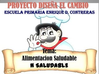 PROYECTO DISEÑA EL CAMBIO
Escuela Primaria Enrique D. Contreras




               Tema:
       Alimentacion Saludable
           N SALUDABLE
 