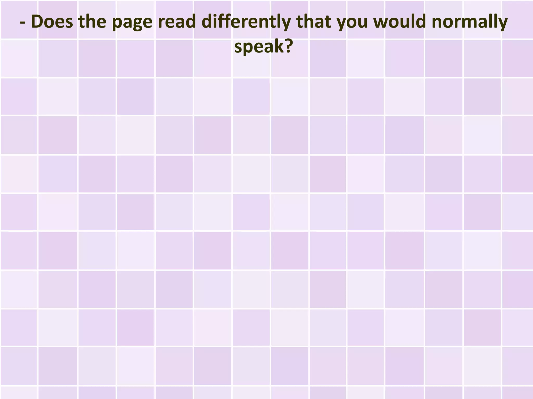 - Does the page read differently that you would normally
                         speak?
 
