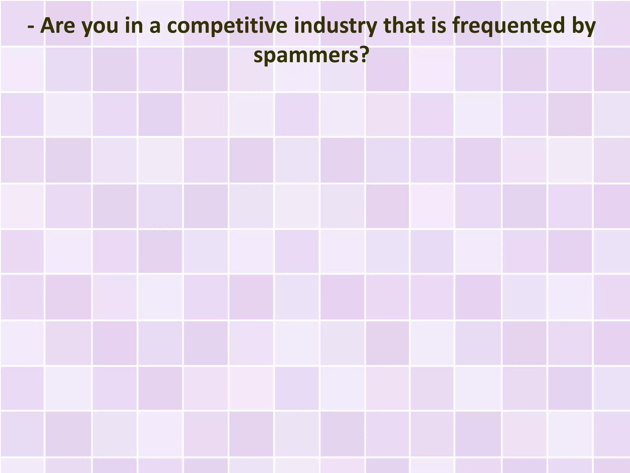 - Are you in a competitive industry that is frequented by
                      spammers?
 