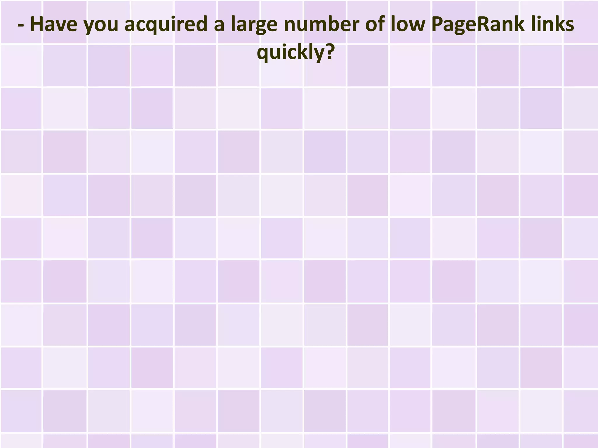 - Have you acquired a large number of low PageRank links
                         quickly?
 