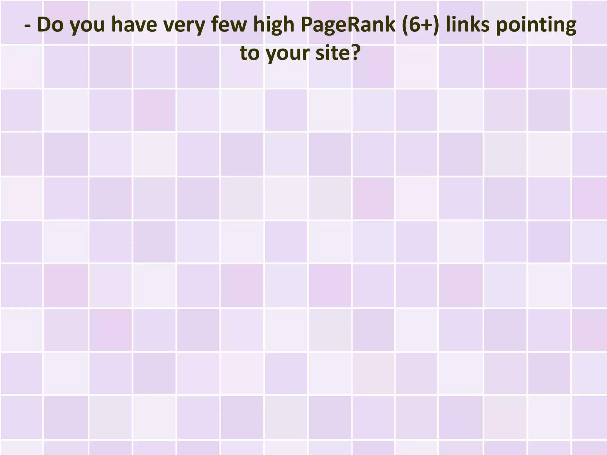 - Do you have very few high PageRank (6+) links pointing
                      to your site?
 