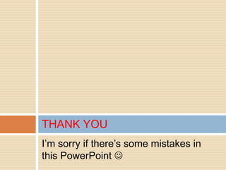 I’m sorry if there’s some mistakes in
this PowerPoint 
THANK YOU
 