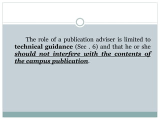 The role of a publication adviser is limited to
technical guidance (Sec . 6) and that he or she
should not interfere with the contents of
the campus publication.
 