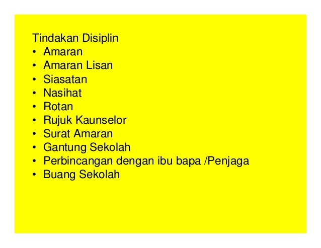 Tindakan Disiplin
• Amaran
• Amaran Lisan
• Siasatan
• Nasihat
• Rotan
• Rujuk Kaunselor
• Surat Amaran
• Gantung Sekolah
• Perbincangan dengan ibu bapa /Penjaga
• Buang Sekolah
 