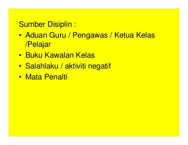 Sumber Disiplin :
• Aduan Guru / Pengawas / Ketua Kelas
/Pelajar
• Buku Kawalan Kelas
• Salahlaku / aktiviti negatif
• Mata Penalti
 
