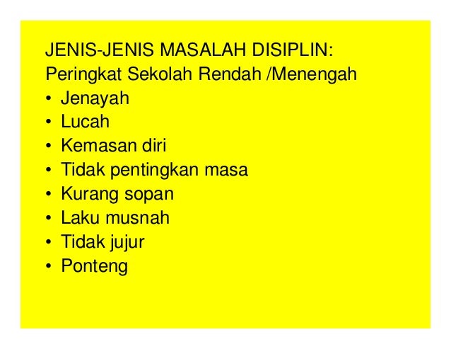 JENIS-JENIS MASALAH DISIPLIN:
Peringkat Sekolah Rendah /Menengah
• Jenayah
• Lucah
• Kemasan diri
• Tidak pentingkan masa
• Kurang sopan
• Laku musnah
• Tidak jujur
• Ponteng
 