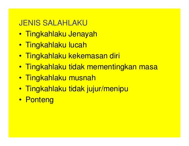 JENIS SALAHLAKU
• Tingkahlaku Jenayah
• Tingkahlaku lucah
• Tingkahlaku kekemasan diri
• Tingkahlaku tidak mementingkan masa
• Tingkahlaku musnah
• Tingkahlaku tidak jujur/menipu
• Ponteng
 