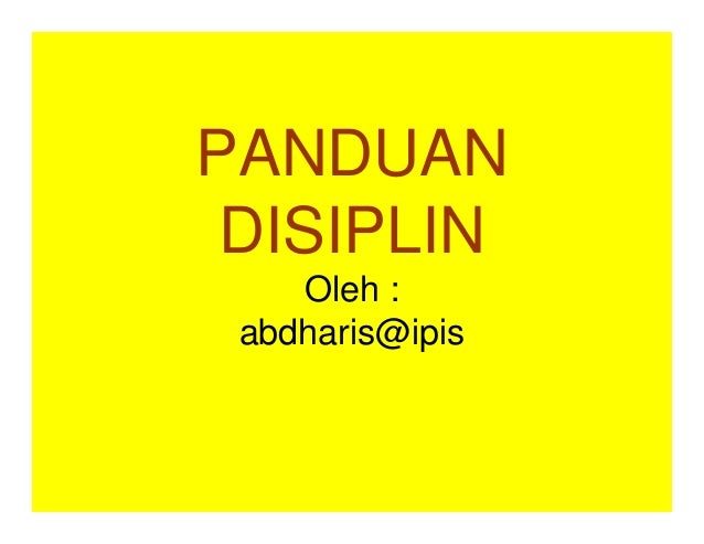 PANDUAN
DISIPLIN
Oleh :
abdharis@ipis
 