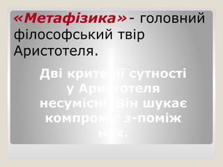 «Метафізика»- головний
філософський твір
Аристотеля.
Дві критерії сутності
у Аристотеля
несумісні. Він шукає
компроміс з-поміж
них.
 
