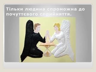 Тільки людина спроможна до
почуттєвого сприйняття.
 