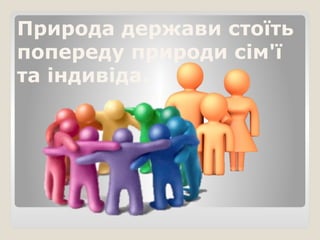 Природа держави стоїть
попереду природи сім'ї
та індивіда.
 