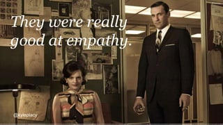 They were really
good at empathy.
@kyleplacy
 