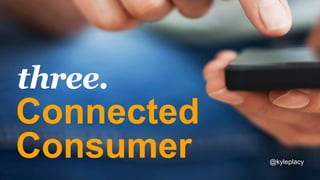 Connected
Consumer
three.
@kyleplacy
 