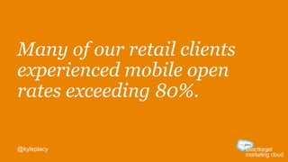 Many of our retail clients
experienced mobile open
rates exceeding 80%.
@kyleplacy
 