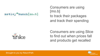 Consumers are using
[mo.b]
to track their packages
and track their spending
Consumers are using Slice
to find out when prices fall
and products get recalled
Brought to you by ReturnPath
 