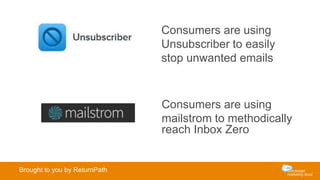 Consumers are using
Unsubscriber to easily
stop unwanted emails
Consumers are using
mailstrom to methodically
reach Inbox Zero
Brought to you by ReturnPath
 