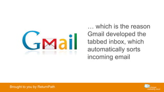 … which is the reason
Gmail developed the
tabbed inbox, which
automatically sorts
incoming email
Brought to you by ReturnPath
 