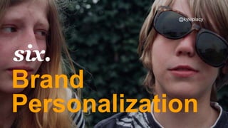 Brand
Personalization
six.
@kyleplacy
 