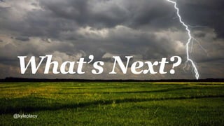 What’s Next?
@kyleplacy
 