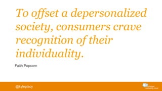 To offset a depersonalized
society, consumers crave
recognition of their
individuality.
Faith Popcorn
@kyleplacy
 