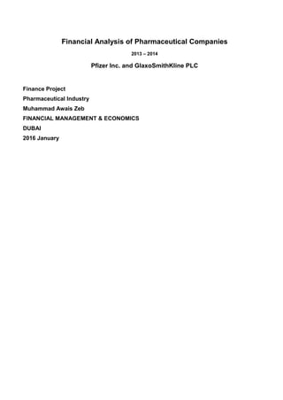Financial Analysis of Pharmaceutical Companies
2013 – 2014
Pfizer Inc. and GlaxoSmithKline PLC
Finance Project
Pharmaceutical Industry
Muhammad Awais Zeb
FINANCIAL MANAGEMENT & ECONOMICS
DUBAI
2016 January
 