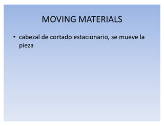 MOVING MATERIALS
‡ cabezal de cortado estacionario, se mueve la
  pieza
 