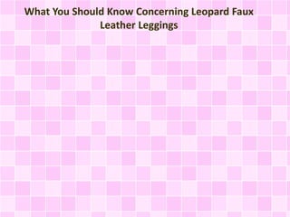 What You Should Know Concerning Leopard Faux
Leather Leggings
 