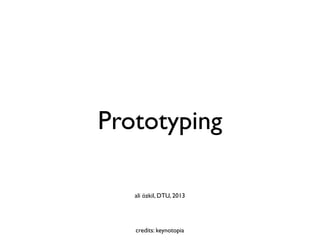 Prototyping

   ali özkil, DTU, 2013




   credits: keynotopia
 