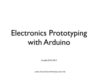 Electronics Prototyping
     with Arduino
                ali øzkil, DTU, 2013




       credits: Buro Arduino Workshop /omer kilic
 