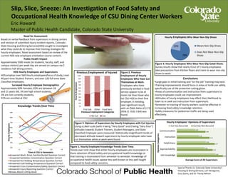 Slip, Slice, Sneeze: An Investigation of Food Safety and
Occupational Health Knowledge of CSU Dining Center Workers
Eric Howard
Master of Public Health Candidate, Colorado State University
Need for Assessment
Based on verbal feedback from supervisors in dining centers
and revision of submitted injury incident reports, Colorado
State Housing and Dining Services(HDS) sought to investigate
what they could do to improve their training strategies for
hourly employees. Novel assessment based on review of the
current HDS new employee orientation course content.
Public Health Impact
Approximately 5500 meals (to students, faculty, staff, and
campus visitors) per week day are served on campus via 5
residence hall dining centers.
HDS Hourly Employees and Supervisors
HDS employs over 560 Hourly employees(focus of study,) over
40 part-time Student Trainers, and over 120 full-time State
Classified employees.
Surveyed Hourly Employee Demographics
Approximately 60% Females, 65% are between 18
and 21 years old, 3% are high school students,
3% are not currently students,
91% are enrolled at CSU
20%
30%
40%
50%
60%
70%
80%
90%
<1 1-2 2-3 3-4 >4
HourlyEmployees
Time at CSU in Semesters
Knowledge Trends Over Time
Answered Wash, Rinse, Sanitize Bucket Question Correct
Answered Sanitation Concentration Question Correct
Answered Hot Holding Temperature Question Correct
Answered Cold Holding Temperature Question Correct
Answered Cross Contamination/Safety Question Correct
Answered Injury Reporting Question Correct
Knows About Cutting Glove
Figure 1. Hourly Employee Knowledge Trends Over Time.
Trends over time show that either hourly employees are inconsistent in
there retention of food safety and occupational health knowledge or
that training is inconsistent from semester to semester. Knowledge of
occupational health issues appear less well known or less well taught
compared to food safety concerns.
0%
10%
20%
30%
40%
50%
60%
70%
80%
90%
100%
First Job Other Food Serv
HourlyEmployees
Previous Employment Categories
Previous Employment of Injured
No Cut Cut
Figure 2. Previous
Employment of Hourly
Employees Who Have Cut
Themselves at Work.
Employees who have
previously worked in food
service appear to be at
more risk than those who
list CSU-HDS as their first
employer. A trending,
near significant result,
with an Odds Ratio of 1.73
(95% CI 0.82-3.64) was
found.
3.43
3.23
3.27
3.16
3.08
3.28
3.06
3.09
2.95
2.87
Job Knowledge
Approachability
Helpfulness
Instruction
Communication
Average Score of All Supervisors
OpinionCategories
Hourly Employees’ Opinions of Supervisors
Cut Has Occurred Cut Has Not Occured
Figure 3. Opinion of Supervisors by Hourly Employees with Cut Injuries.
Using a Likert scale (with 4 being “Very Good” and 0 being “Very Poor”)
attitudes towards Student Trainers, Student Managers, and State
Classified Employee were measured. Statistically insignificant trends of
decreased attitude toward supervisors by hourly employees who have
cut themselves while at work were found.
78%
22%
Hourly Employees Who Wear Non-Slip Shoes
Wears Non-Slip Shoes
Does Not Wear Non-Slip
Shoes
Figure 4. Hourly Employees Who Wear Non-Slip Soled Shoes.
Survey results show that nearly 4 out of 5 hourly employees
take precautions from kitchen floors and claim to wear non-slip
shoes to work.
Special Thanks to: Colorado State University’s
Housing & Dining Services, Lori Vanagunas,
Cory Goins, and Dr. Tracey Nelson.
Conclusions
•Large gaps in initial training and “on the job” training may exist.
•Training improvements should focus in areas of knife use safety,
specifically use of the protective cutting glove.
•Areas of communication and instruction from supervisors to
hourly employees could use improvement.
•Attitudes of hourly employees may effect their likelihood to
listen to or seek out instruction from supervisors.
•Semester re-training of hourly workers could be effective in
increasing food safety knowledge retention.
•Safety measures for pedestrian traffic are being used
effectively.
 