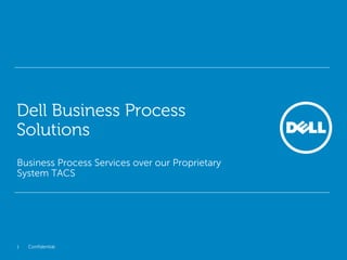Confidential 
1 
Business Process Services over our Proprietary System TACS 
Dell Business Process Solutions  