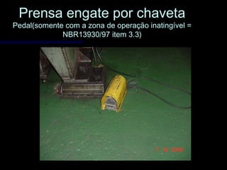 Prensa engate por chavetaPrensa engate por chaveta
Pedal(somente com a zona de operação inatingível =Pedal(somente com a zona de operação inatingível =
NBR13930/97 item 3.3)NBR13930/97 item 3.3)
 