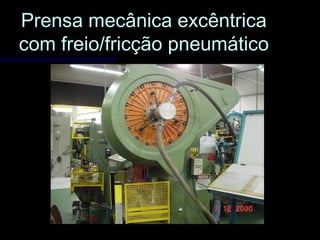 Prensa mecânica excêntricaPrensa mecânica excêntrica
com freio/fricção pneumáticocom freio/fricção pneumático
 