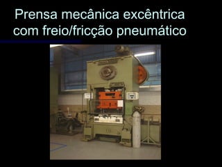 Prensa mecânica excêntricaPrensa mecânica excêntrica
com freio/fricção pneumáticocom freio/fricção pneumático
 