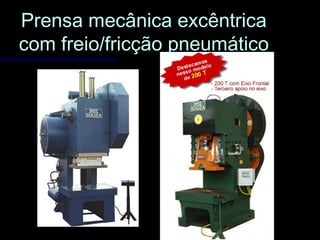 Prensa mecânica excêntricaPrensa mecânica excêntrica
com freio/fricção pneumáticocom freio/fricção pneumático
 
