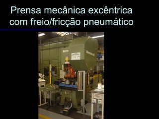 Prensa mecânica excêntricaPrensa mecânica excêntrica
com freio/fricção pneumáticocom freio/fricção pneumático
 