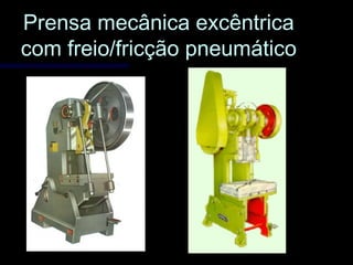 Prensa mecânica excêntricaPrensa mecânica excêntrica
com freio/fricção pneumáticocom freio/fricção pneumático
 