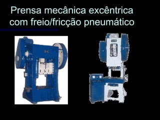Prensa mecânica excêntricaPrensa mecânica excêntrica
com freio/fricção pneumáticocom freio/fricção pneumático
 