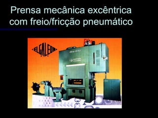 Prensa mecânica excêntricaPrensa mecânica excêntrica
com freio/fricção pneumáticocom freio/fricção pneumático
 