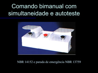 Comando bimanual comComando bimanual com
simultaneidade e autotestesimultaneidade e autoteste
NBR 14152 e parada de emergência NBR 13759
 